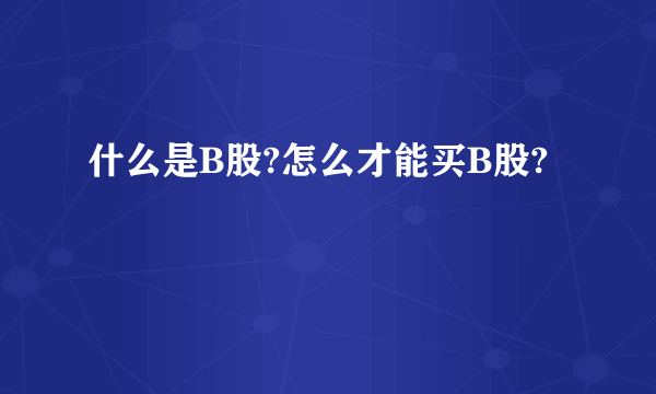 什么是B股?怎么才能买B股?