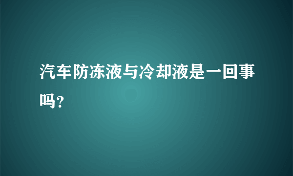 汽车防冻液与冷却液是一回事吗？