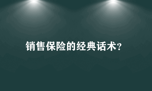 销售保险的经典话术？