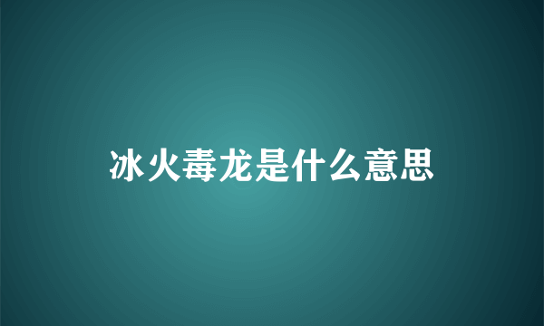 冰火毒龙是什么意思