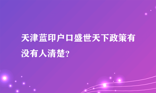 天津蓝印户口盛世天下政策有没有人清楚？