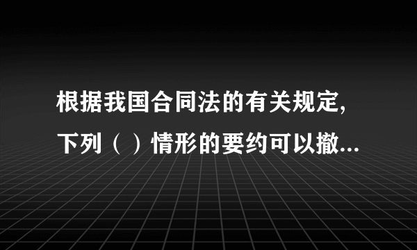 根据我国合同法的有关规定,下列（）情形的要约可以撤销 A主要约已经到达受要约人 B要约人