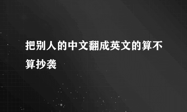 把别人的中文翻成英文的算不算抄袭