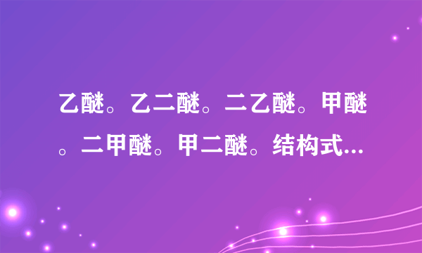 乙醚。乙二醚。二乙醚。甲醚。二甲醚。甲二醚。结构式分别是什么？