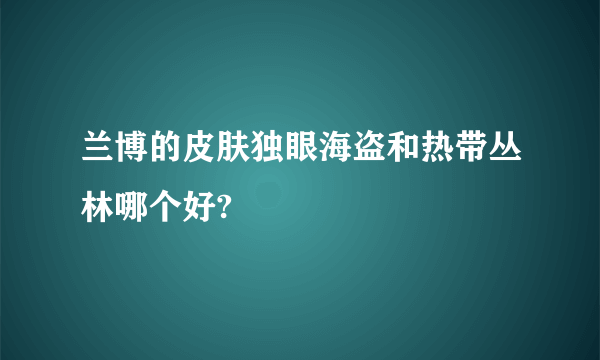 兰博的皮肤独眼海盗和热带丛林哪个好?