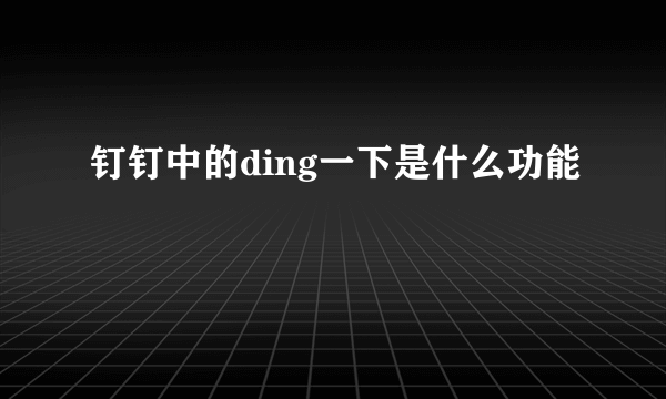 钉钉中的ding一下是什么功能