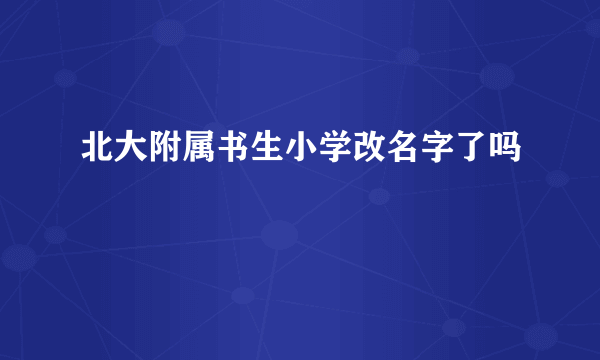 北大附属书生小学改名字了吗