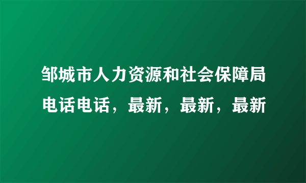 邹城市人力资源和社会保障局电话电话，最新，最新，最新