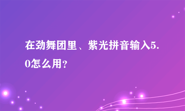 在劲舞团里、紫光拼音输入5.0怎么用？