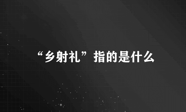 “乡射礼”指的是什么