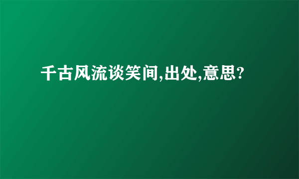 千古风流谈笑间,出处,意思?