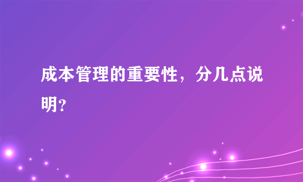 成本管理的重要性，分几点说明？