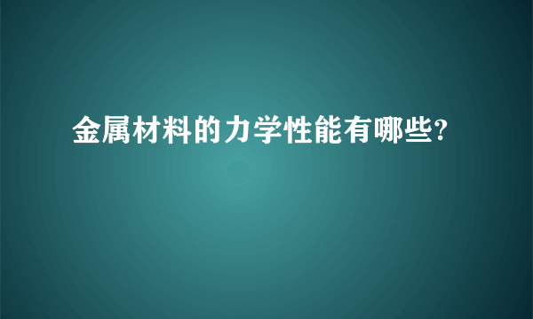 金属材料的力学性能有哪些?