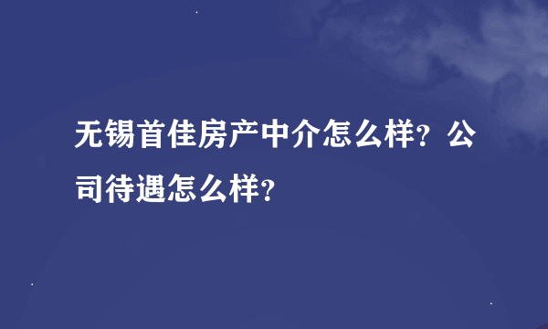 无锡首佳房产中介怎么样？公司待遇怎么样？