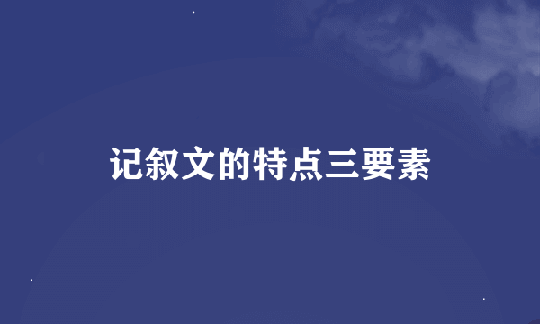 记叙文的特点三要素