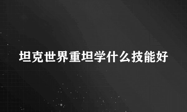 坦克世界重坦学什么技能好