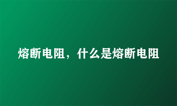 熔断电阻，什么是熔断电阻