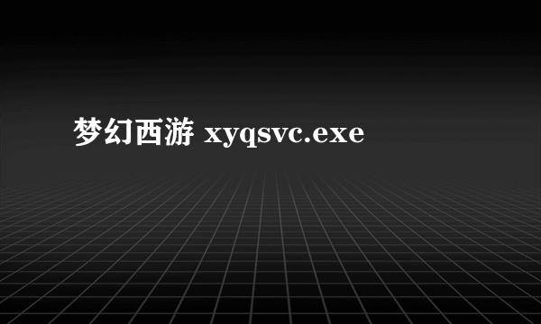 梦幻西游 xyqsvc.exe