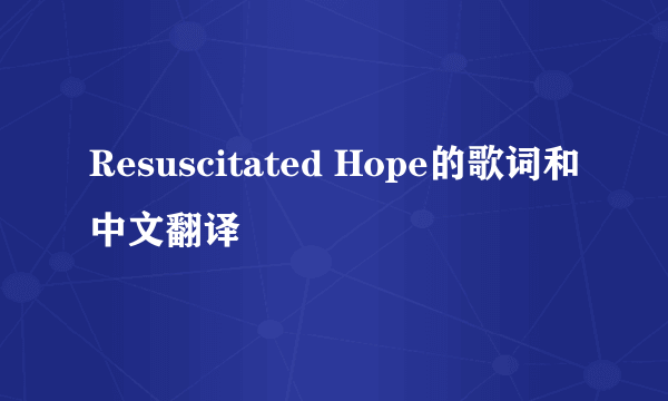 Resuscitated Hope的歌词和中文翻译