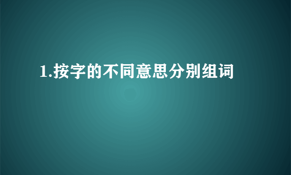 1.按字的不同意思分别组词