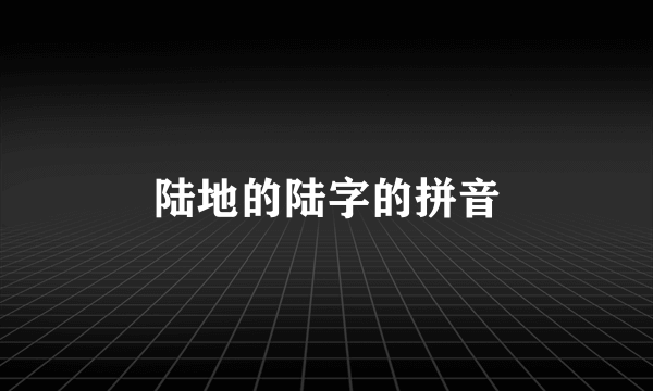 陆地的陆字的拼音