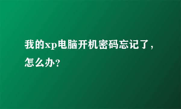 我的xp电脑开机密码忘记了，怎么办？