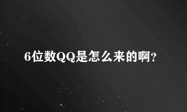 6位数QQ是怎么来的啊？