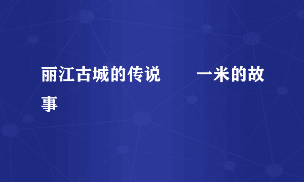 丽江古城的传说――一米的故事