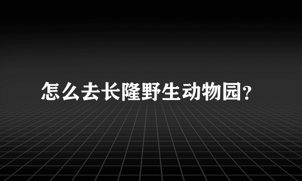 怎么去长隆野生动物园？