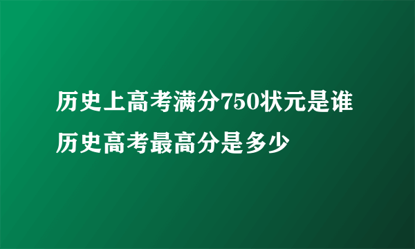 历史上高考满分750状元是谁 历史高考最高分是多少