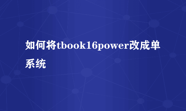 如何将tbook16power改成单系统