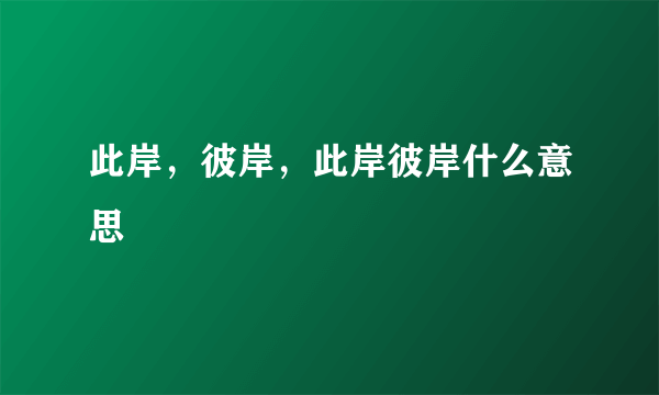 此岸，彼岸，此岸彼岸什么意思