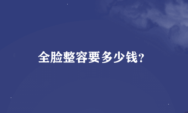 全脸整容要多少钱？