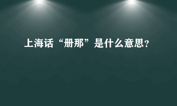 上海话“册那”是什么意思？