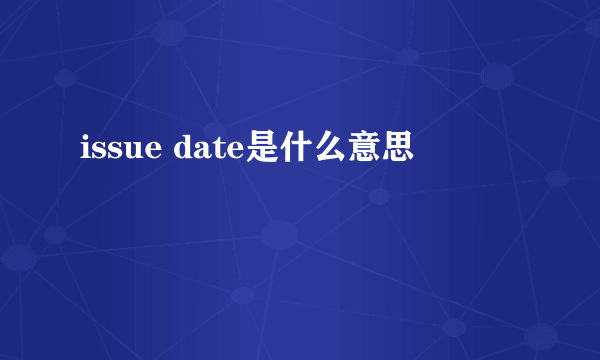 issue date是什么意思