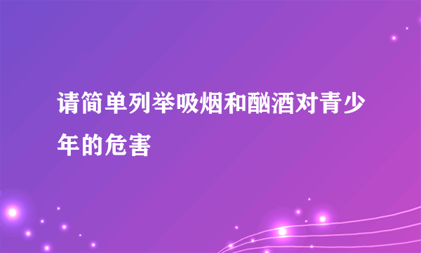 请简单列举吸烟和酗酒对青少年的危害