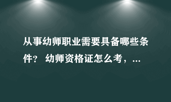 从事幼师职业需要具备哪些条件？ 幼师资格证怎么考，要准备些什么啊