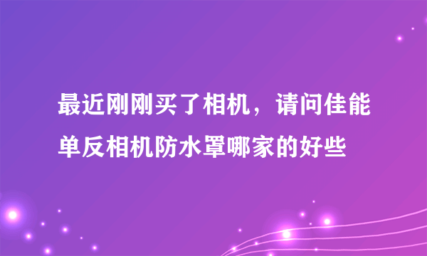 最近刚刚买了相机，请问佳能单反相机防水罩哪家的好些