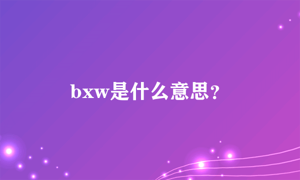 bxw是什么意思？