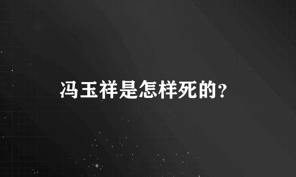 冯玉祥是怎样死的？