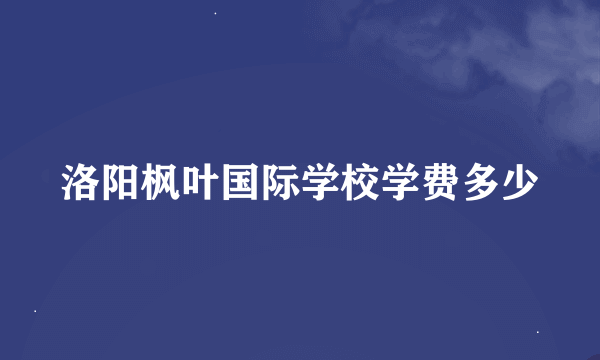 洛阳枫叶国际学校学费多少