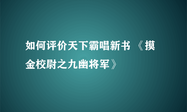 如何评价天下霸唱新书 《摸金校尉之九幽将军》