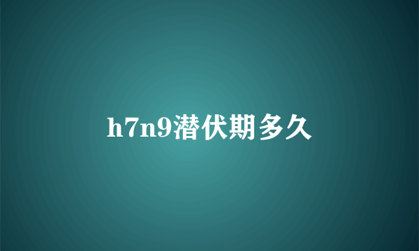 h7n9潜伏期多久