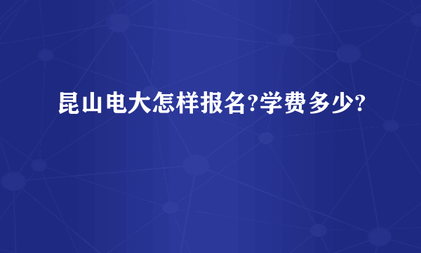 昆山电大怎样报名?学费多少?