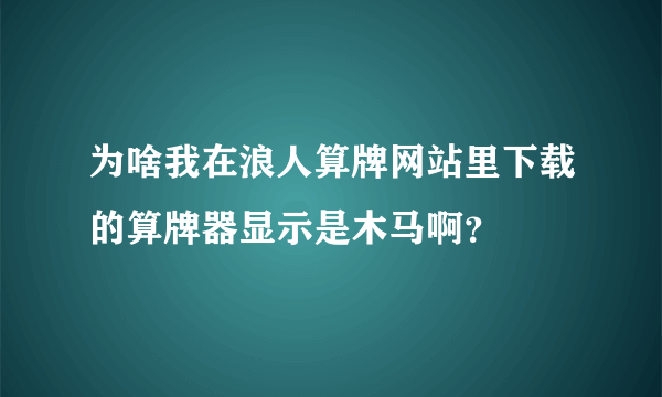 为啥我在浪人算牌网站里下载的算牌器显示是木马啊？