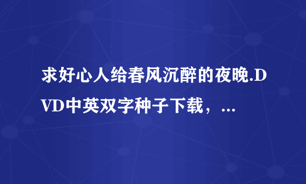 求好心人给春风沉醉的夜晚.DVD中英双字种子下载，感激不尽