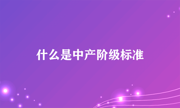 什么是中产阶级标准