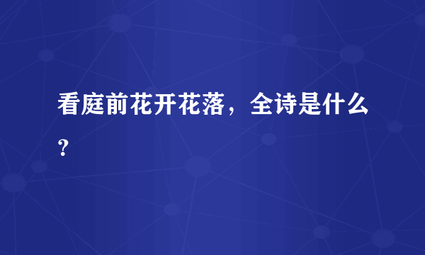 看庭前花开花落，全诗是什么？