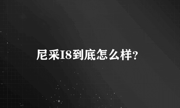 尼采I8到底怎么样？