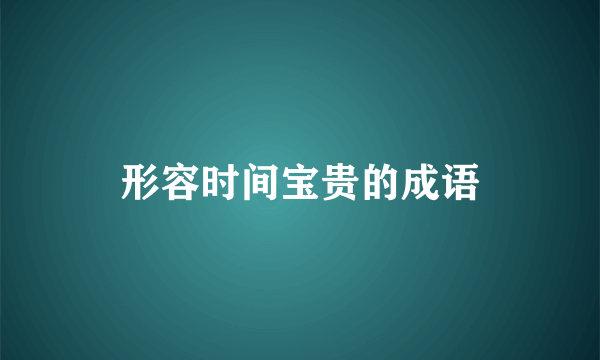 形容时间宝贵的成语